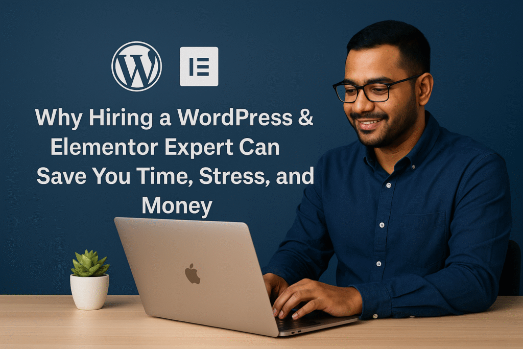 Why Hiring a WordPress & Elementor Expert Can Save You Time, Stress, and Money