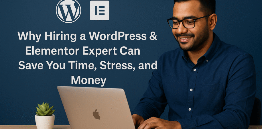 Why Hiring a WordPress & Elementor Expert Can Save You Time, Stress, and Money